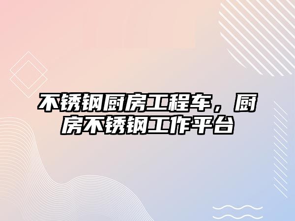 不銹鋼廚房工程車，廚房不銹鋼工作平臺(tái)