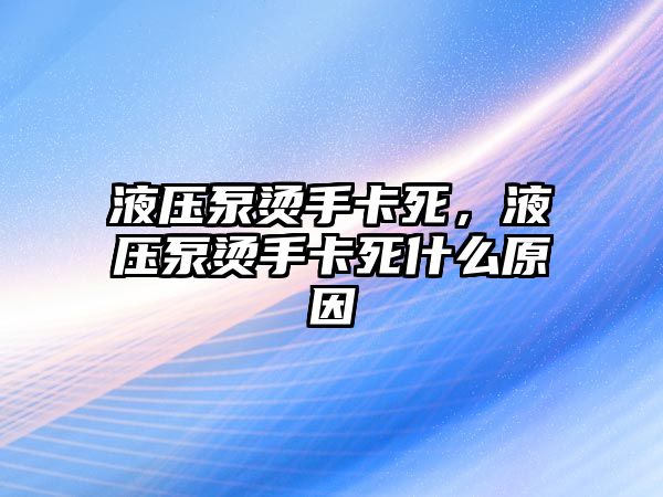 液壓泵燙手卡死，液壓泵燙手卡死什么原因