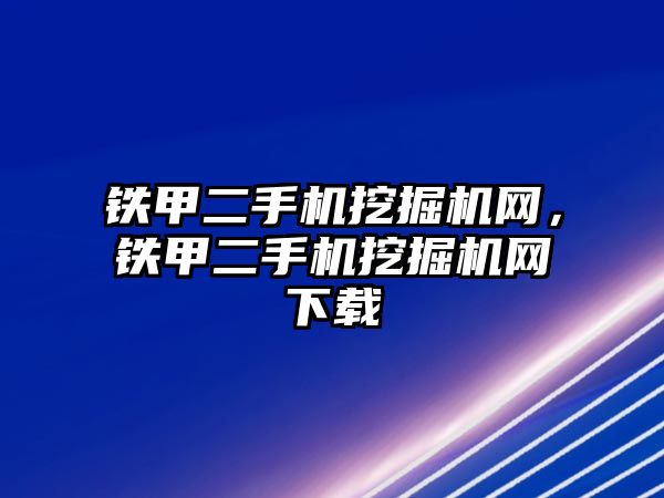 鐵甲二手機挖掘機網(wǎng)，鐵甲二手機挖掘機網(wǎng)下載