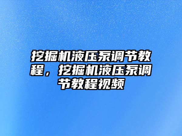 挖掘機液壓泵調節(jié)教程，挖掘機液壓泵調節(jié)教程視頻