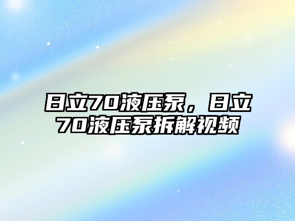 日立70液壓泵，日立70液壓泵拆解視頻