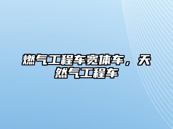 燃?xì)夤こ誊噷掦w車，天然氣工程車