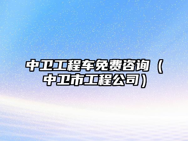 中衛(wèi)工程車免費(fèi)咨詢（中衛(wèi)市工程公司）