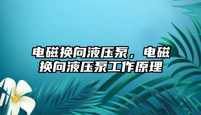 電磁換向液壓泵，電磁換向液壓泵工作原理