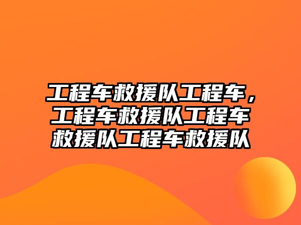 工程車救援隊工程車，工程車救援隊工程車救援隊工程車救援隊