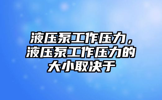 液壓泵工作壓力，液壓泵工作壓力的大小取決于