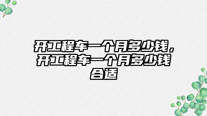 開工程車一個月多少錢，開工程車一個月多少錢合適