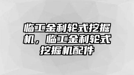 臨工金利輪式挖掘機，臨工金利輪式挖掘機配件