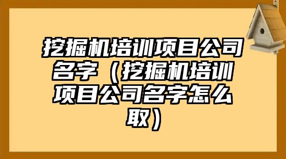 挖掘機培訓項目公司名字（挖掘機培訓項目公司名字怎么?。? class=