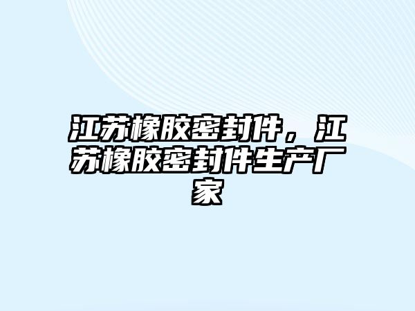 江蘇橡膠密封件，江蘇橡膠密封件生產(chǎn)廠家