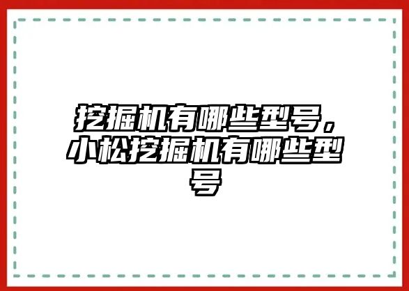 挖掘機有哪些型號，小松挖掘機有哪些型號