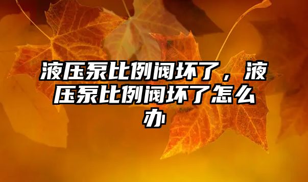 液壓泵比例閥壞了，液壓泵比例閥壞了怎么辦