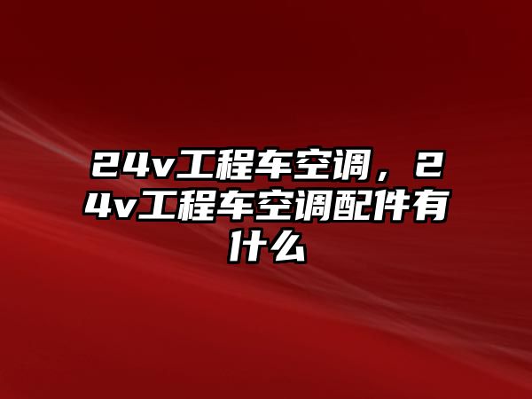 24v工程車空調(diào)，24v工程車空調(diào)配件有什么