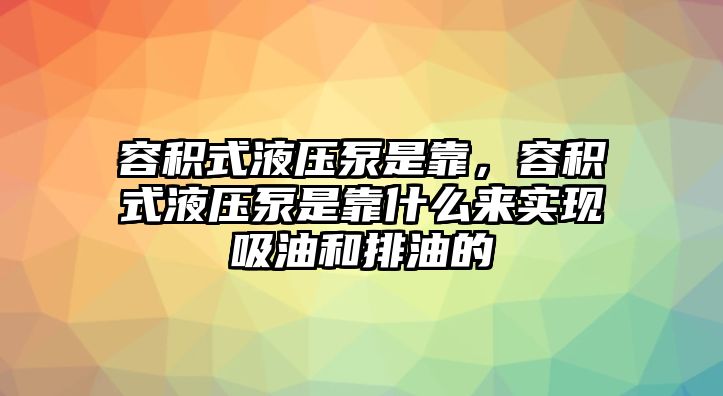 容積式液壓泵是靠，容積式液壓泵是靠什么來實現(xiàn)吸油和排油的