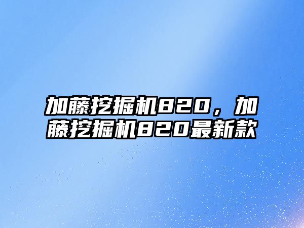 加藤挖掘機(jī)820，加藤挖掘機(jī)820最新款