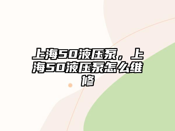 上海50液壓泵，上海50液壓泵怎么維修