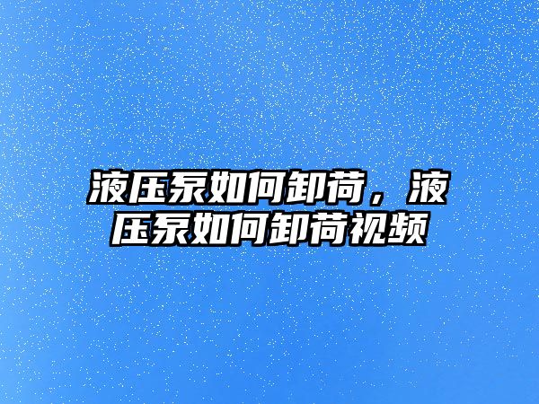 液壓泵如何卸荷，液壓泵如何卸荷視頻