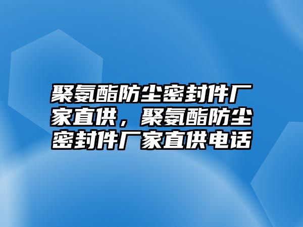 聚氨酯防塵密封件廠家直供，聚氨酯防塵密封件廠家直供電話