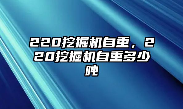 220挖掘機(jī)自重，220挖掘機(jī)自重多少噸