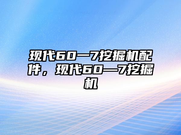 現(xiàn)代60一7挖掘機配件，現(xiàn)代60—7挖掘機