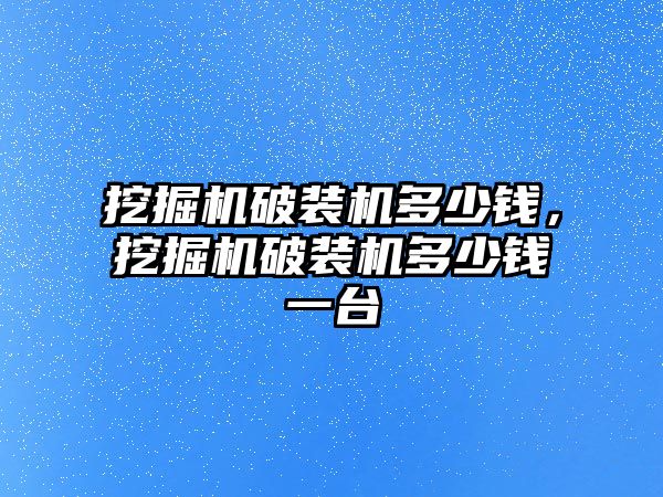 挖掘機破裝機多少錢，挖掘機破裝機多少錢一臺