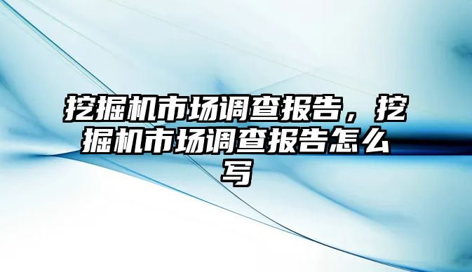 挖掘機(jī)市場調(diào)查報告，挖掘機(jī)市場調(diào)查報告怎么寫