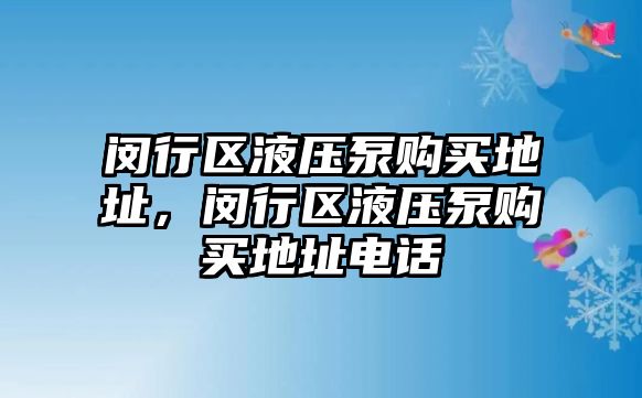 閔行區(qū)液壓泵購買地址，閔行區(qū)液壓泵購買地址電話