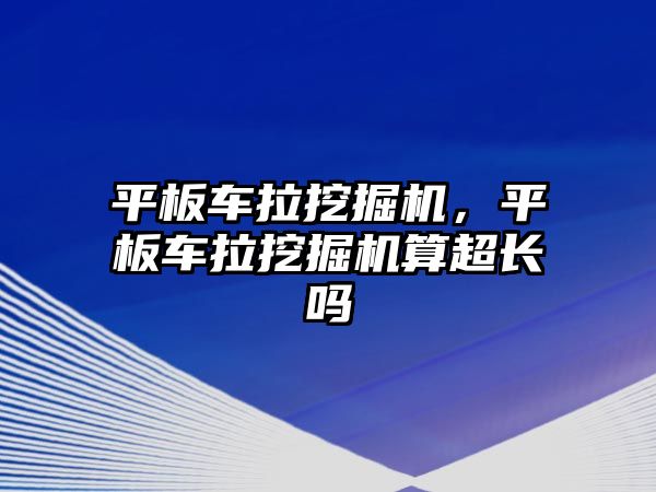 平板車?yán)诰驒C(jī)，平板車?yán)诰驒C(jī)算超長(zhǎng)嗎