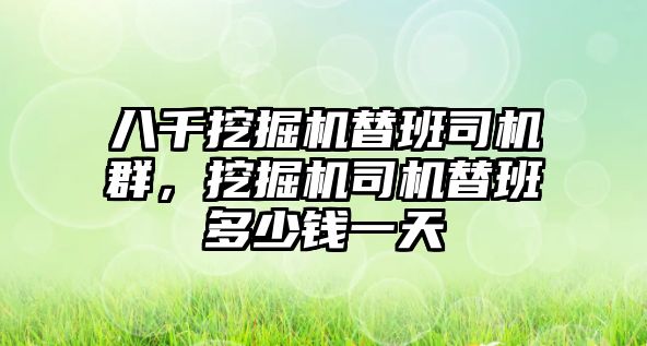 八千挖掘機替班司機群，挖掘機司機替班多少錢一天