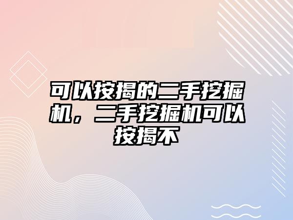 可以按揭的二手挖掘機(jī)，二手挖掘機(jī)可以按揭不