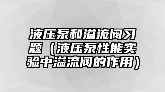 液壓泵和溢流閥習(xí)題（液壓泵性能實驗中溢流閥的作用）