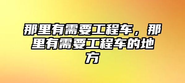 那里有需要工程車，那里有需要工程車的地方