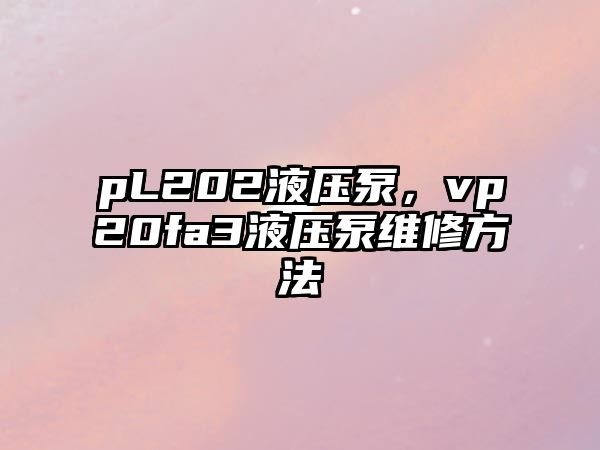 pL202液壓泵，vp20fa3液壓泵維修方法