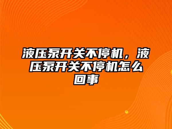 液壓泵開關(guān)不停機，液壓泵開關(guān)不停機怎么回事