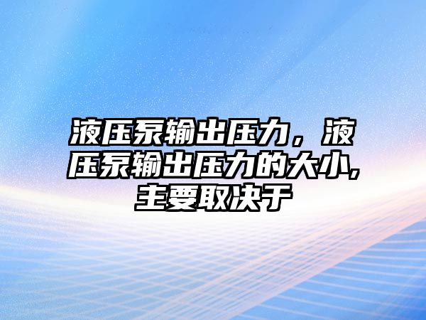 液壓泵輸出壓力，液壓泵輸出壓力的大小,主要取決于