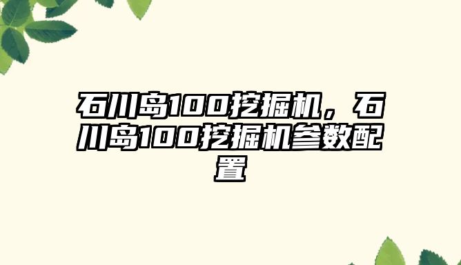 石川島100挖掘機(jī)，石川島100挖掘機(jī)參數(shù)配置