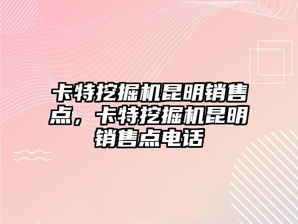 卡特挖掘機昆明銷售點，卡特挖掘機昆明銷售點電話