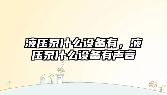 液壓泵什么設(shè)備有，液壓泵什么設(shè)備有聲音