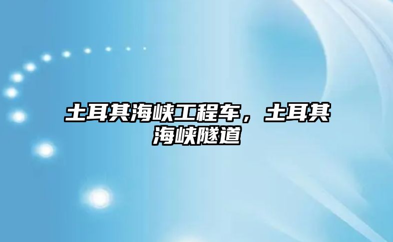 土耳其海峽工程車，土耳其海峽隧道