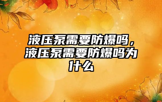 液壓泵需要防爆嗎，液壓泵需要防爆嗎為什么