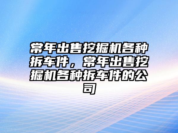 常年出售挖掘機(jī)各種拆車件，常年出售挖掘機(jī)各種拆車件的公司