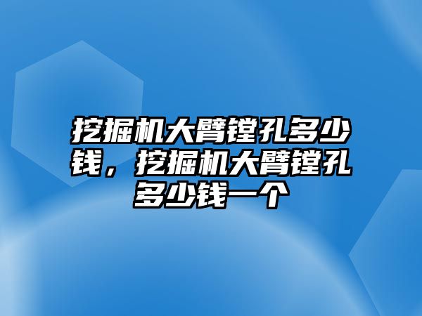 挖掘機(jī)大臂鏜孔多少錢，挖掘機(jī)大臂鏜孔多少錢一個(gè)