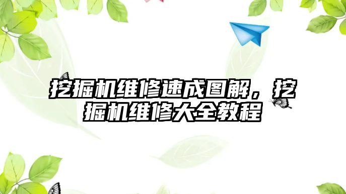 挖掘機維修速成圖解，挖掘機維修大全教程