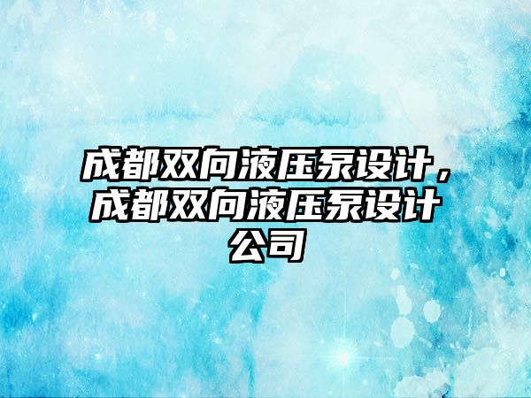 成都雙向液壓泵設(shè)計(jì)，成都雙向液壓泵設(shè)計(jì)公司