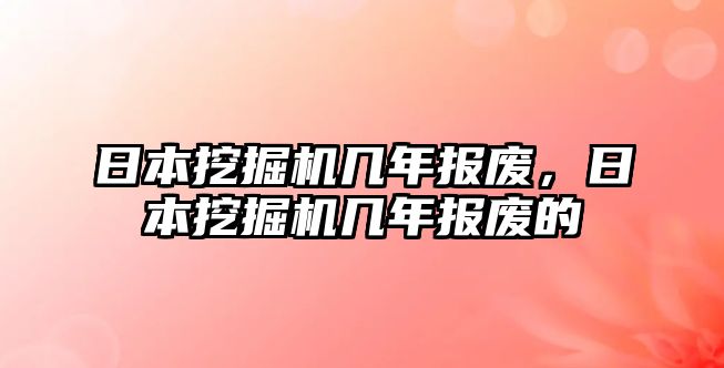 日本挖掘機(jī)幾年報(bào)廢，日本挖掘機(jī)幾年報(bào)廢的