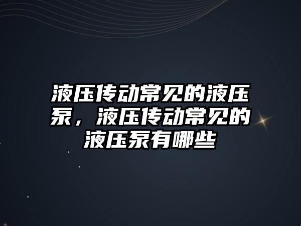 液壓傳動常見的液壓泵，液壓傳動常見的液壓泵有哪些