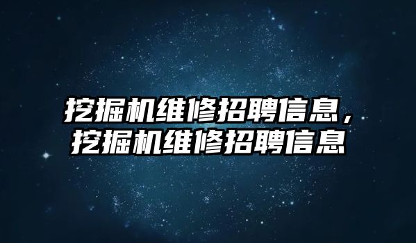 挖掘機(jī)維修招聘信息，挖掘機(jī)維修招聘信息