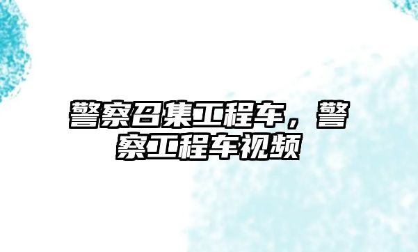 警察召集工程車，警察工程車視頻