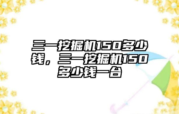 三一挖掘機150多少錢，三一挖掘機150多少錢一臺