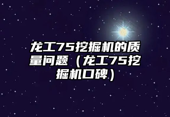 龍工75挖掘機(jī)的質(zhì)量問題（龍工75挖掘機(jī)口碑）